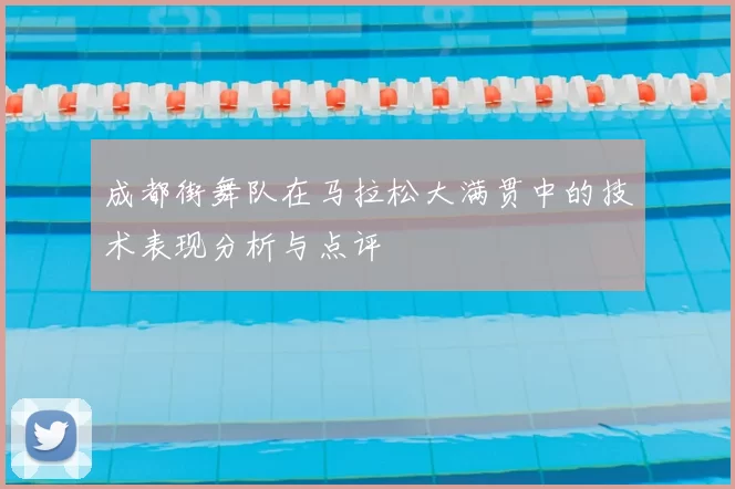 成都街舞队在马拉松大满贯中的技术表现分析与点评