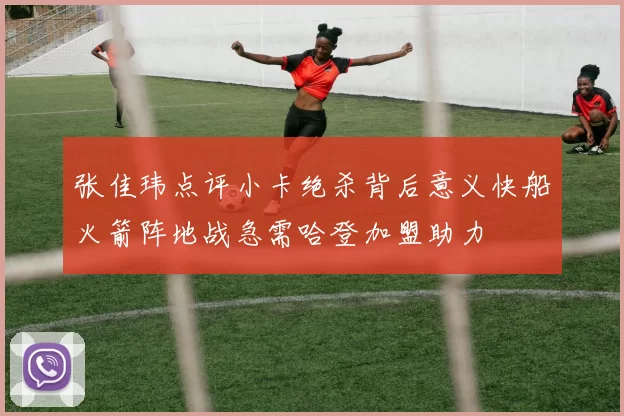 张佳玮点评小卡绝杀背后意义快船火箭阵地战急需哈登加盟助力