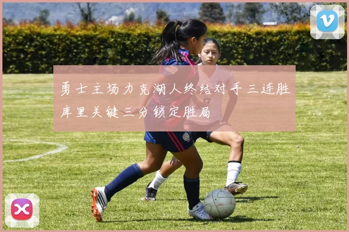 勇士主场力克湖人终结对手三连胜库里关键三分锁定胜局