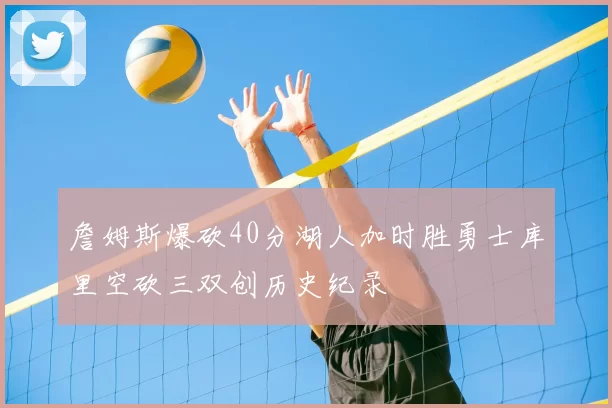 詹姆斯爆砍40分湖人加时胜勇士库里空砍三双创历史纪录
