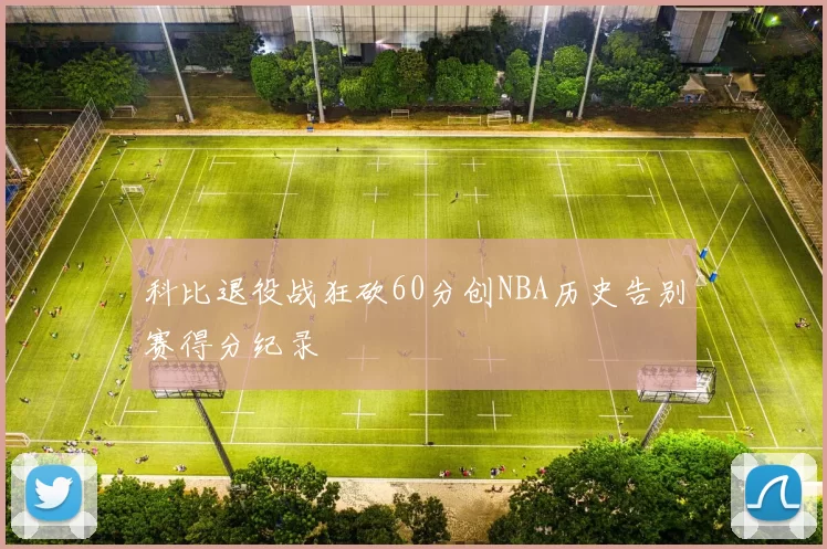 科比退役战狂砍60分创NBA历史告别赛得分纪录