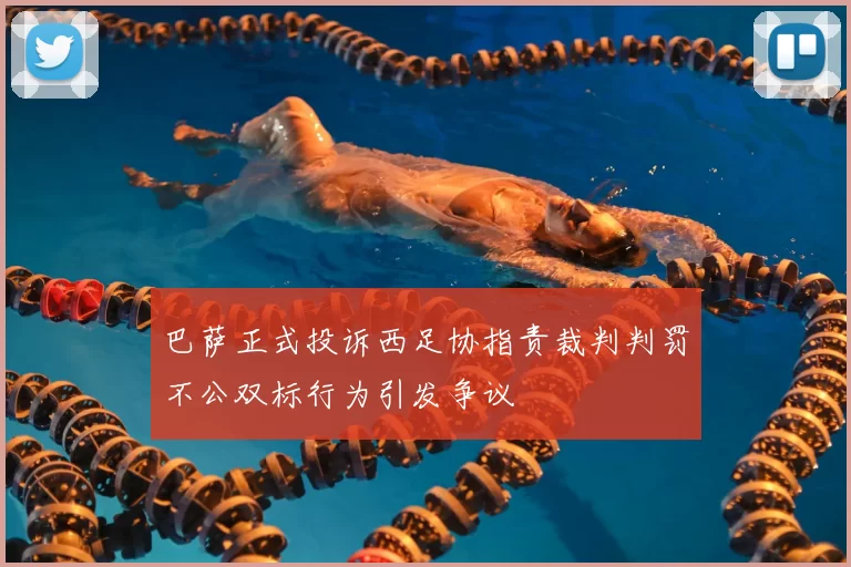 巴萨正式投诉西足协指责裁判判罚不公双标行为引发争议