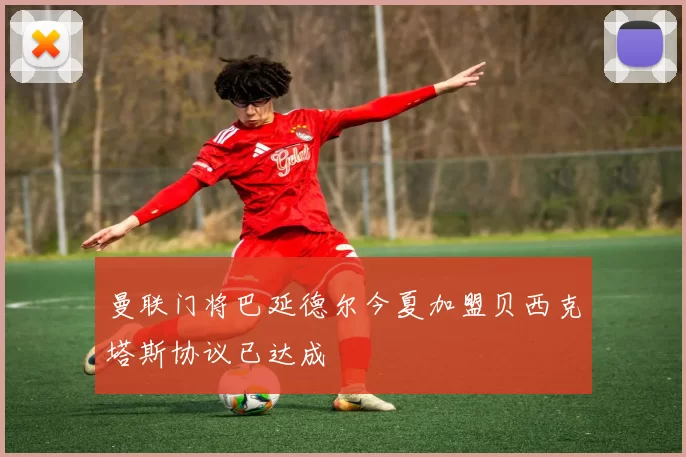 曼联门将巴延德尔今夏加盟贝西克塔斯协议已达成