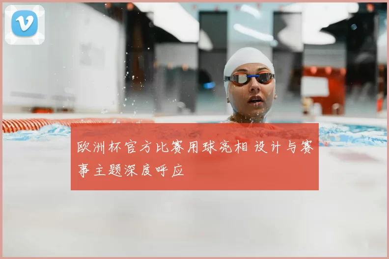 欧洲杯官方比赛用球亮相 设计与赛事主题深度呼应