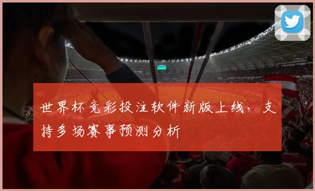 世界杯竞彩投注软件新版上线,支持多场赛事预测分析