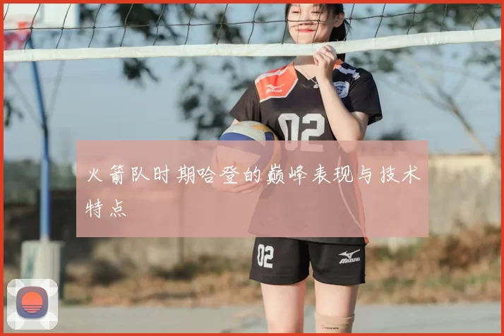 火箭队时期哈登的巅峰表现与技术特点