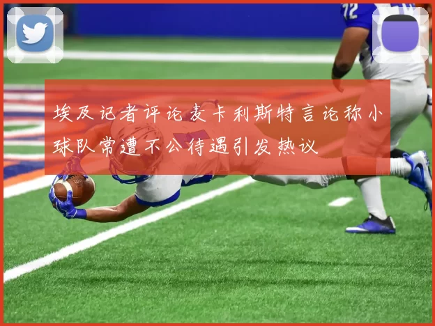 埃及记者评论麦卡利斯特言论称小球队常遭不公待遇引发热议