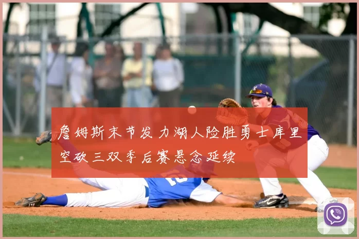 詹姆斯末节发力湖人险胜勇士库里空砍三双季后赛悬念延续