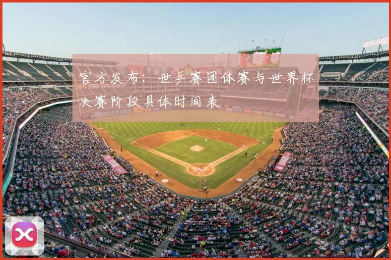 官方发布：世乒赛团体赛与世界杯决赛阶段具体时间表