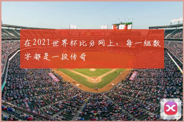 在2021世界杯比分网上,每一组数字都是一段传奇