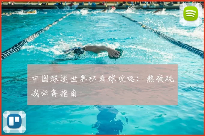 中国球迷世界杯看球攻略：熬夜观战必备指南