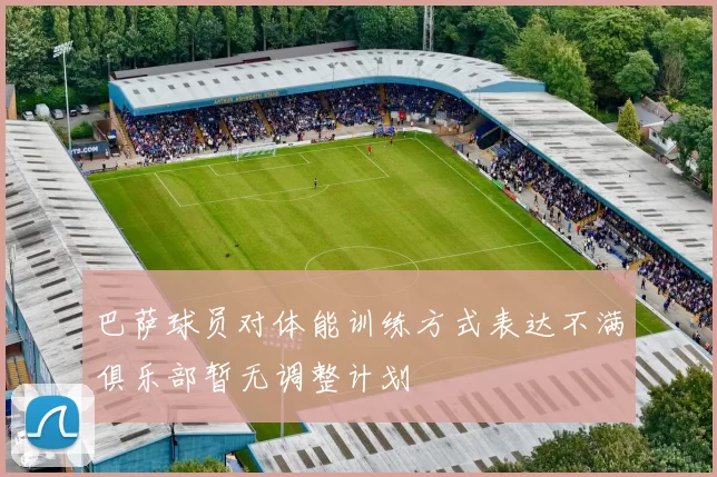巴萨球员对体能训练方式表达不满俱乐部暂无调整计划