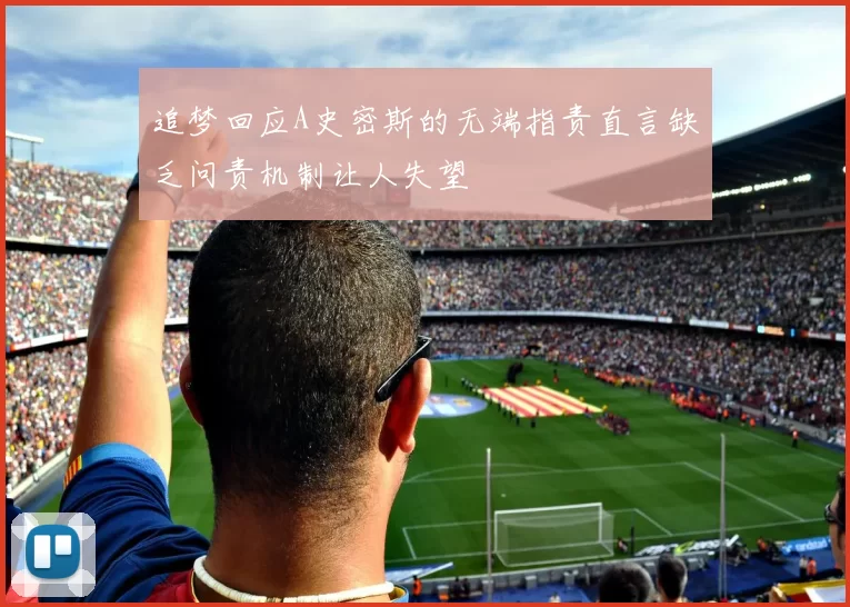 追梦回应A史密斯的无端指责直言缺乏问责机制让人失望