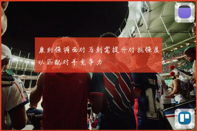 康利强调面对马刺需提升对抗强度以匹配对手竞争力