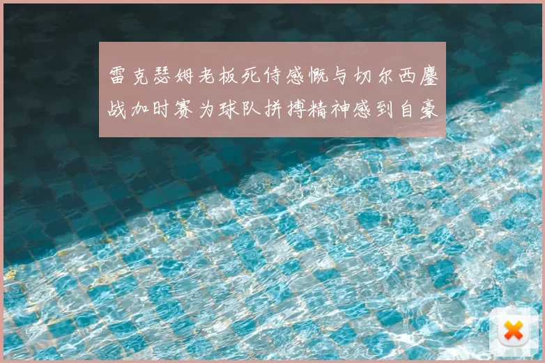 雷克瑟姆老板死侍感慨与切尔西鏖战加时赛为球队拼搏精神感到自豪
