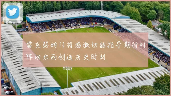 雷克瑟姆门将感激切赫指导期待对阵切尔西创造历史时刻