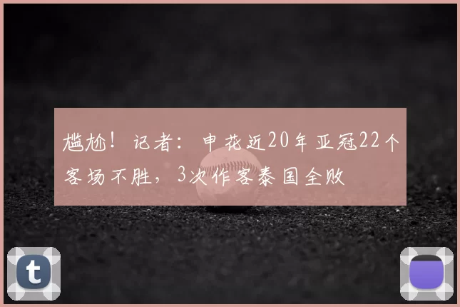 尴尬！记者：申花近20年亚冠22个客场不胜，3次作客泰国全败